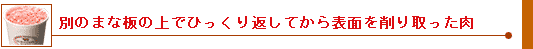 別のまな板の上でひっくり返してから表面を削り取った肉